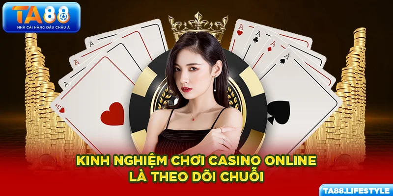 Kinh nghiệm chơi casino online là theo dõi chuỗi